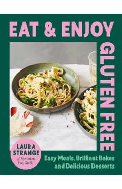 Eat and Enjoy Gluten Free: Easy Meals, Brilliant Bakes and Delicious Desserts