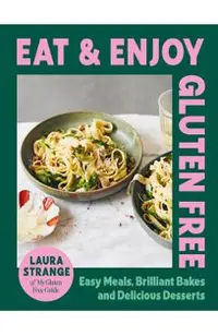 Eat and Enjoy Gluten Free: Easy Meals, Brilliant Bakes and Delicious Desserts
