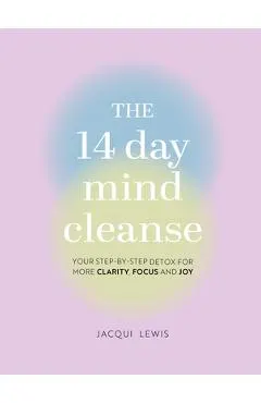 The 14 Day Mind Cleanse: Your Step-By-Step Detox for More Clarity, Focus, and Joy