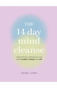 The 14 Day Mind Cleanse: Your Step-By-Step Detox for More Clarity, Focus, and Joy