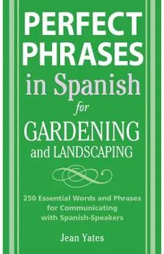 Perfect Phrases in Spanish for Gardening and Landscaping: 500 + Essential Words and Phrases for Communicating with Spanish-Speakers