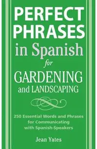 Perfect Phrases in Spanish for Gardening and Landscaping: 500 + Essential Words and Phrases for Communicating with Spanish-Speakers