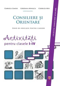 Consiliere şi orientare. Ghid de educaţie pentru carieră. Activităţi pentru clasele I-IV - Paperback brosat - Codruţa Mih, Gabriela Lemeni, Loredana Mihalca