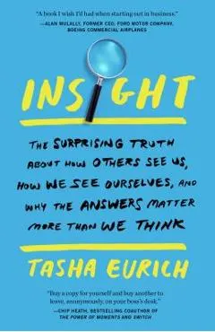 Insight: The Surprising Truth about How Others See Us, How We See Ourselves, and Why the Answers Matter More Than We Think