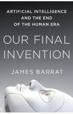 Our Final Invention: Artificial Intelligence and the End of the Human Era