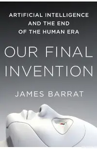 Our Final Invention: Artificial Intelligence and the End of the Human Era