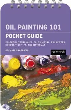 Oil Painting 101: Pocket Guide: Essential Techniques, Color Mixing, Brushwork, Composition Tips, and Materials