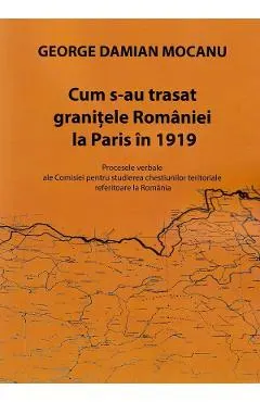 Cum s-au trasat granitele Romaniei la Paris in 1919