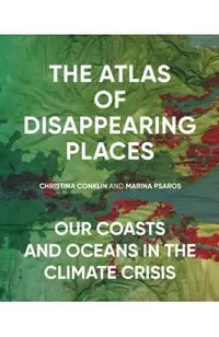 The Atlas of Disappearing Places: Our Coasts and Oceans in the Climate Crisis