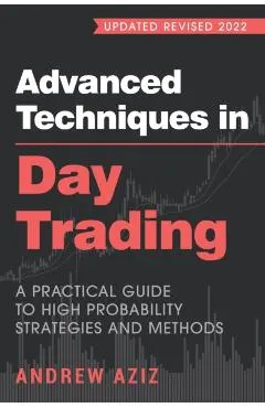 Advanced Techniques in Day Trading: A Practical Guide to High Probability Strategies and Methods