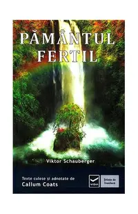 Pământul fertil. Ecotehnologii (Vol. III) Cum să folosim energiile naturii în agricultură şi silvicultură - Paperback - Viktor Schauberger