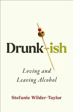 Drunk-Ish: A Memoir of Loving and Leaving Alcohol