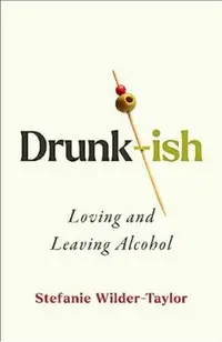 Drunk-Ish: A Memoir of Loving and Leaving Alcohol