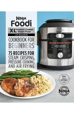 Ninja Foodi XL Pressure Cooker Steam Fryer with Smartlid Cookbook for Beginners: 75 Recipes for Steam Crisping, Pressure Cooking, and Air Frying