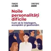 Noile personalitati dificile. Cum sa le intelegem, acceptam si gestionam