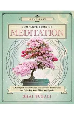 Llewellyn's Complete Book of Meditation: A Comprehensive Guide to Effective Techniques for Calming Your Mind and Spirit