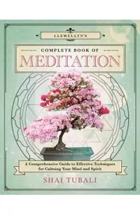 Llewellyn's Complete Book of Meditation: A Comprehensive Guide to Effective Techniques for Calming Your Mind and Spirit