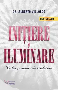 Iniţiere şi iluminare. Calea şamanică de vindecare (Ediția 2021) - Paperback - Alberto Villoldo