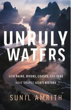 Unruly Waters: How Rains, Rivers, Coasts, and Seas Have Shaped Asia's History