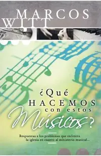 ¿Qué Hacemos Con Estos Músicos?: Respuestas a Los Problemas Que Enfrenta La Iglesia En Cuanto Al Ministerio Musical