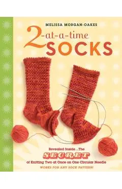 2-At-A-Time Socks: Revealed Inside. . . the Secret of Knitting Two at Once on One Circular Needle; Works for Any Sock Pattern!