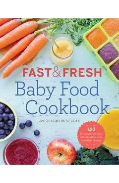 Fast & Fresh Baby Food Cookbook: 120 Ridiculously Simple and Naturally Wholesome Baby Food Recipes