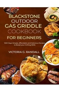 Blackstone Outdoor Gas Griddle Cookbook for Beginners: 1200 Days Simple, Affordable and Delicious Recipes to Boost your Grilling Skills