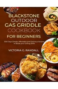 Blackstone Outdoor Gas Griddle Cookbook for Beginners: 1200 Days Simple, Affordable and Delicious Recipes to Boost your Grilling Skills