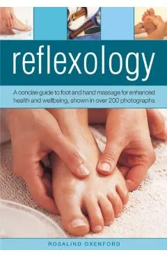 Reflexology: A Concise Guide to Foot and Hand Massage for Enhanced Health and Wellbeing, Shown in Over 200 Photographs