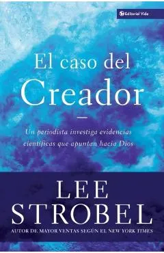 El Caso del Creador: Un Periodista Investiga Evidencias Científicas Que Apuntan Hacia Dios.