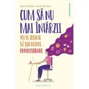 Cum sa nu mai intarzii. Tot ce trebuie sa stii despre PROCRASTINARE