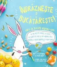 Indrazneste si bucatareste! Carte de bucate pentru copii. 60 de retete simple, pe baza de plante pe care le pot prepara copiii pentru a creste sanatosi si a salva planeta