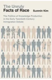 The Unruly Facts of Race: The Politics of Knowledge Production in the Early Twentieth-Century Immigration Debate