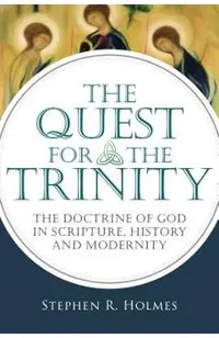 The Quest for the Trinity: The Doctrine of God in Scripture, History and Modernity