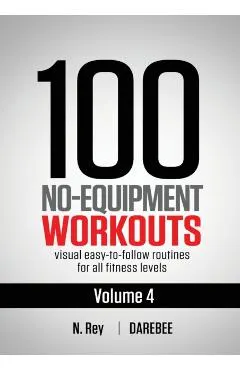 100 No-Equipment Workouts Vol. 4: Easy to Follow Darebee Home Workout Routines with Visual Guides for All Fitness Levels