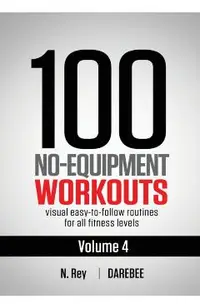 100 No-Equipment Workouts Vol. 4: Easy to Follow Darebee Home Workout Routines with Visual Guides for All Fitness Levels