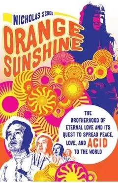 Orange Sunshine: The Brotherhood of Eternal Love and Its Quest to Spread Peace, Love, and Acid to the World