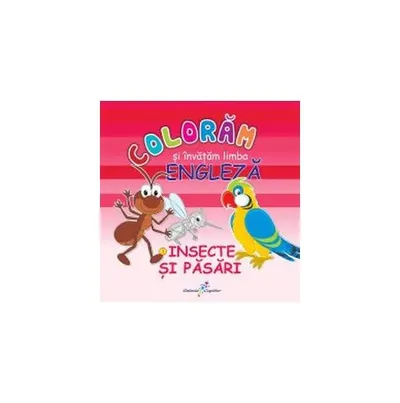 Colorăm şi învăţăm limba engleză. Nr.3. Insecte şi păsări - Paperback - Roxana Geantă