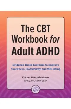 The CBT Workbook for Adult ADHD: Evidence-Based Exercises to Improve Your Focus, Productivity, and Wellbeing