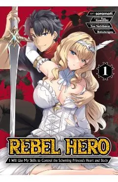 Rebel Hero: I Will Use My Skills to Control the Scheming Princess's Heart and Body (Manga) Vol. 1
