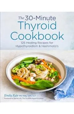 The 30-Minute Thyroid Cookbook: 125 Healing Recipes for Hypothyroidism and Hashimoto's