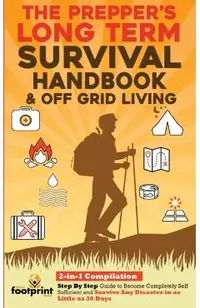 The Prepper's Long-Term Survival Handbook & Off Grid Living: 2-in-1 CompilationStep By Step Guide to Become Completely Self Sufficient and Survive Any