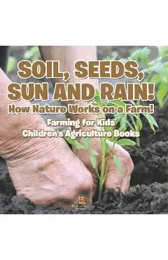 Soil, Seeds, Sun and Rain! How Nature Works on a Farm! Farming for Kids