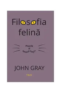 Filosofia felină. Pisicile și sensul vieții - Paperback - John Gray
