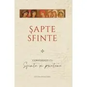 Sapte sfinte. Conversatii cu Sfinte si prietene