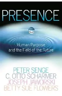 Presence: Human Purpose and the Field of the Future