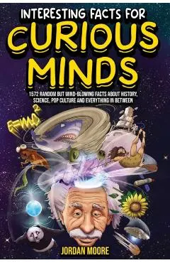 Interesting Facts For Curious Minds: 1572 Random But Mind-Blowing Facts About History, Science, Pop Culture And Everything In Between