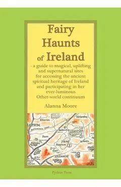 Fairy Haunts of Ireland: A guide to magical, uplifting and supernatural sites for accessing the ancient spiritual heritage of Ireland and parti