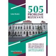 505 probleme rezolvate din testele-grila de matematica pentru admiterea la Universitatea Tehnica din Cluj-Napoca