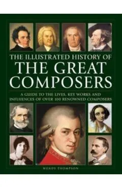Illustrated History of Great Composers: A Guide to the Lives, Key Works and Influences of Over 100 Renowned Composers